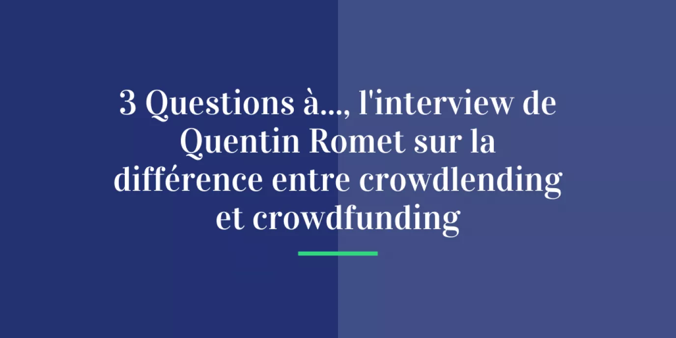 3 Questions à…, l’interview de Quentin Romet sur la différence entre crowdlending et crowdfunding